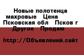  Новые полотенца махровые › Цена ­ 150 - Псковская обл., Псков г. Другое » Продам   